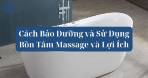 Cách Bảo Dưỡng và Sử Dụng Bồn Tắm Massage và Lợi Ích