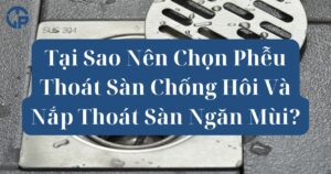 Tại Sao Nên Chọn Phễu Thoát Sàn Chống Hôi Và Nắp Thoát Sàn Ngăn Mùi
