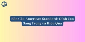 Bồn Cầu American Standard_ Đỉnh Cao Sang Trọng và Hiệu Quả