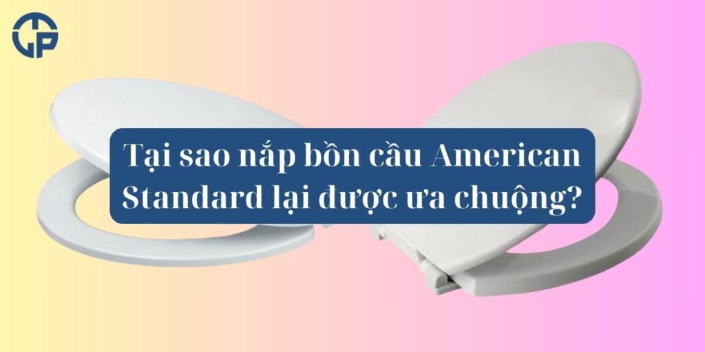 Tại sao nắp bồn cầu American Standard lại được ưa chuộng