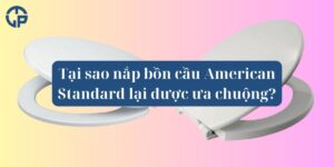 Tại sao nắp bồn cầu American Standard lại được ưa chuộng